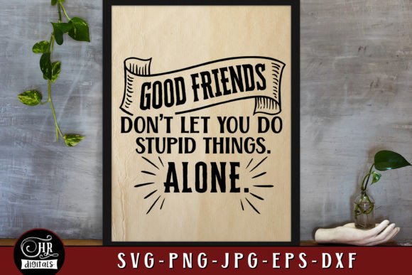 Good Friends Don’t Let You Do Stupid Things Alone Graphics